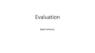 Evaluation
Nyah Fairhurst.
 