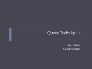 Query Techniques
Interviews
Questionnaires
 