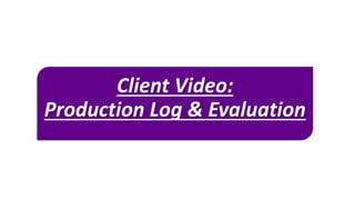 Client Video:
Production Log & Evaluation
 
