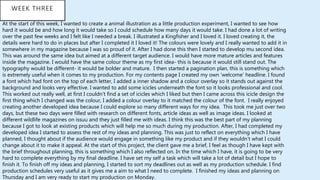 WEEK THREE
At the start of this week, I wanted to create a animal illustration as a little production experiment, I wanted to see how
hard it would be and how long it would take so I could schedule how many days it would take. I had done a lot of writing
over the past few weeks and I felt like I needed a break. I illustrated a Kingfisher and I loved it. I loved creating it, the
details were hard to do in places but after I completed it I loved it! The colours were lovely and I really wanted to add it in
somewhere in my magazine because I was so proud of it. After I had done this then I started to develop mu second idea.
This was around the same idea but aimed at a different target audience. I would have more mature articles and features
inside the magazine. I would have the same colour theme as my first idea- this is because it would still stand out. The
typography would be different- it would be bolder and mature. I then started a pagination plan, this is something which
is extremely useful when it comes to my production. For my contents page I created my own ‘welcome’ headline. I found
a font which had font on the top of each letter, I added a inner shadow and a colour overlay so it stands out against the
background and looks very effective. I wanted to add some icicles underneath the font so it looks professional and cool.
This worked out really well, at first I couldn’t find a set of icicles which I liked but then I came across this icicle design the
first thing which I changed was the colour, I added a colour overlay to it matched the colour of the font. I really enjoyed
creating another developed idea because I could explore so many different ways for my idea. This took me just over two
days, but these two days were filled with research on different fonts, article ideas as well as image ideas. I looked at
different wildlife magazines on issuu and they just filled me with ideas. I think this was the best part of my planning
because I got to look at existing products which will help me so much during my production. After, I had completed my
developed idea I started to assess the rest of my ideas and planning. This was just to reflect on everything which I have
planned, I thought about if the audience would engage in something like my product and if they wouldn’t what I could
change about it to make it appeal. At the start of this project, the client gave me a brief, I feel as though I have kept with
the brief throughout planning, this is something which I also reflected on. In the time which I have, it is going to be very
hard to complete everything by my final deadline. I have set my self a task which will take a lot of detail but I hope to
finish it. To finish off my ideas and planning, I started to sort my deadlines out as well as my production schedule. I find
production schedules very useful as it gives me a aim to what I need to complete. I finished my ideas and planning on
Thursday and I am very ready to start my production on Monday.
 