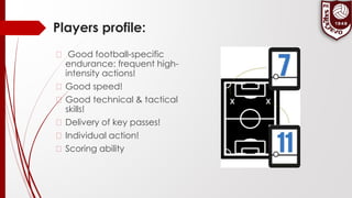 Players profile:
� Good football-specific
endurance: frequent high-
intensity actions!
� Good speed!
� Good technical & tactical
skills!
� Delivery of key passes!
� Individual action!
� Scoring ability
 