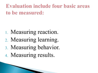 1. Measuring reaction.
2. Measuring learning.
3. Measuring behavior.
4. Measuring results.
 