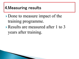  Done to measure impact of the
training programme.
 Results are measured after 1 to 3
years after training.
 