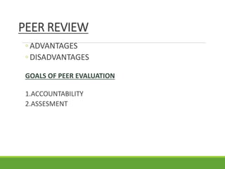 PEER REVIEW
◦ ADVANTAGES
◦ DISADVANTAGES
GOALS OF PEER EVALUATION
1.ACCOUNTABILITY
2.ASSESMENT
 