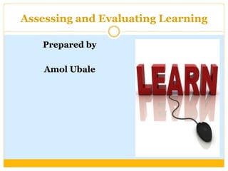 Assessing and Evaluating Learning
Prepared by
Amol Ubale
 