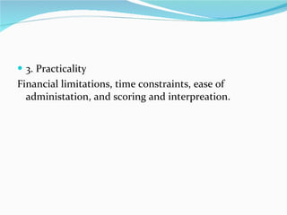 3. Practicality  Financial limitations, time constraints, ease of administation, and scoring and interpreation. 