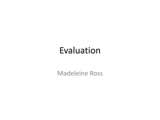 Evaluation
Madeleine Ross
 