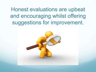 Honest evaluations are upbeat
and encouraging whilst offering
suggestions for improvement.

 