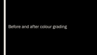 Before and after colour grading
 