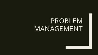 PROBLEM
MANAGEMENT
 