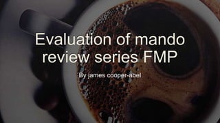 Evaluation of mando
review series FMP
By james cooper-abel
 