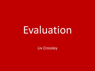 Evaluation
Liv Crossley
 