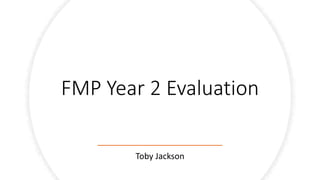 FMP Year 2 Evaluation
Toby Jackson
 