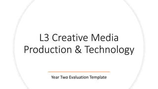 L3 Creative Media
Production & Technology
Year Two Evaluation Template
 