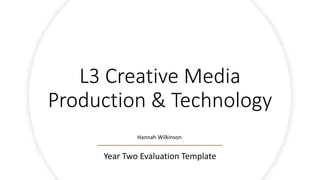L3 Creative Media
Production & Technology
Year Two Evaluation Template
Hannah Wilkinson
 