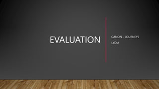 EVALUATION
CANON – JOURNEYS
LYDIA
 
