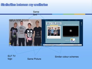 Similarities between my ancillaries

                        Same
                        font




     ELF TV                           Similar colour schemes
     logo          Same Picture
 