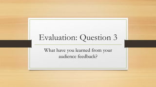 Evaluation: Question 3
What have you learned from your
audience feedback?
 