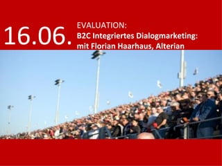 16.06.
         EVALUATION:
         B2C Integriertes Dialogmarketing:
         mit Florian Haarhaus, Alterian
 
