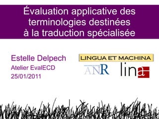 Évaluation applicative des
terminologies destinées
à la traduction spécialisée
Estelle Delpech
Atelier EvalECD
25/01/2011

1

 