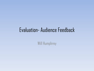 Evaluation- Audience Feedback
Will Humphrey
 