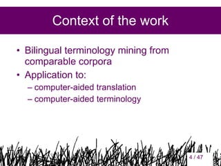 Context of the work
• Bilingual terminology mining from
comparable corpora
• Application to:
– computer-aided translation
– computer-aided terminology

4

4 / 47

 