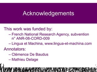 Acknowledgements
This work was funded by:
– French National Research Agency, subvention
n° ANR-08-CORD-009
– Lingua et Machina, www.lingua-et-machina.com

Annotators:
– Clémence De Baudus
– Mathieu Delage
47

 
