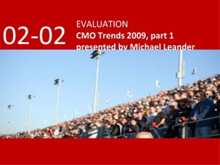 EVALUATION CMO Trends 2009, part 1 presented by Michael Leander 02-02 