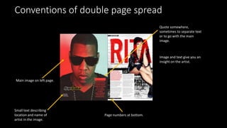Conventions of double page spread
Main image on left page.
Page numbers at bottom.
Small text describing
location and name of
artist in the image.
Quote somewhere,
sometimes to separate text
or to go with the main
image.
Image and text give you an
insight on the artist.
 