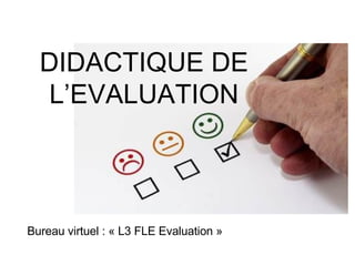 DIDACTIQUE DE L’EVALUATION Bureau virtuel : « L3 FLE Evaluation »  