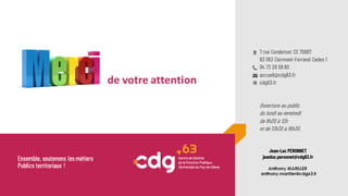 Merci pour votre attention
Ensemble, soutenons les métiers
Publics territoriaux !
7 rue Condorcet CS 70007
63 063 Clermont-Ferrand Cedex 1
04 73 28 59 80
accueil@cdg63.fr
cdg63.fr
Ouverture au public
du lundi au vendredi
de 8h30 à 12h
et de 13h30 à 16h30.
Jean-Luc PERONNET
jeanluc.peronnet@cdg63.fr
 