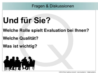 Fragen & Diskussionen Und für Sie? Welche Rolle spielt Evaluation bei Ihnen? Welche Qualität? Was ist wichtig? 