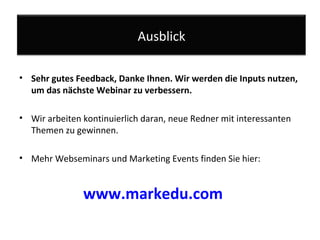 Sehr gutes Feedback, Danke Ihnen. Wir werden die Inputs nutzen, um das nächste Webinar zu verbessern.  Wir arbeiten kontinuierlich daran, neue Redner mit interessanten Themen zu gewinnen.  Mehr Webseminars und Marketing Events finden Sie hier: www.markedu.com Ausblick 
