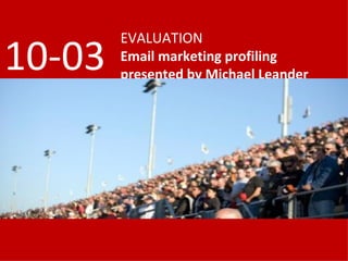 EVALUATION Email marketing profiling presented by Michael Leander 10-03 