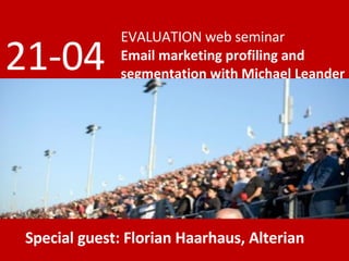 EVALUATION web seminar Email marketing profiling and segmentation with Michael Leander 21-04 Special guest: Florian Haarhaus, Alterian 