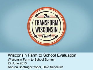 Wisconsin Farm to School Evaluation
Wisconsin Farm to School Summit
27 June 2013
Andrea Bontrager Yoder, Dale Schoeller
 