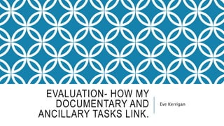 EVALUATION- HOW MY
DOCUMENTARY AND
ANCILLARY TASKS LINK.
Eve Kerrigan
 