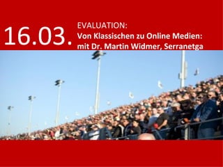EVALUATION: Von Klassischen zu Online Medien: mit Dr. Martin Widmer, Serranetga 16.03. 
