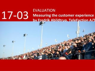 EVALUATION Measuring the customer experience by Fredrik Abildtrup, TeleFaction A/S 17-03 