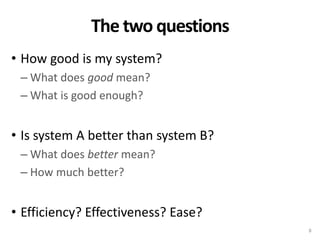 The two questions
• How good is my system?
– What does good mean?
– What is good enough?

• Is system A better than system...