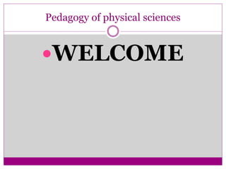 Pedagogy of physical sciences
WELCOME
 