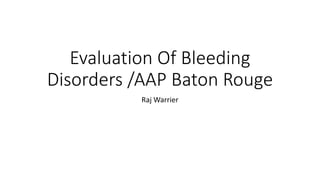 Evaluation Of Bleeding
Disorders /AAP Baton Rouge
Raj Warrier
 
