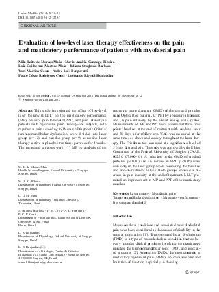 Lasers Med Sci (2014) 29:29–35
DOI 10.1007/s10103-012-1228-7

ORIGINAL ARTICLE

Evaluation of low-level laser therapy effectiveness on the pain
and masticatory performance of patients with myofascial pain
Mila Leite de Moraes Maia & Maria Amália Gonzaga Ribeiro &
Luiz Guilherme Martins Maia & Juliana Stuginski-Barbosa &
Yuri Martins Costa & André Luís Porporatti &
Paulo César Rodrigues Conti & Leonardo Rigoldi Bonjardim

Received: 12 September 2012 / Accepted: 29 October 2012 / Published online: 10 November 2012
# Springer-Verlag London 2012

Abstract This study investigated the effect of low-level
laser therapy (LLLT) on the masticatory performance
(MP), pressure pain threshold (PPT), and pain intensity in
patients with myofascial pain. Twenty-one subjects, with
myofascial pain according to Research Diagnostic Criteria/
temporomandibular dysfunction, were divided into laser
group (n012) and placebo group (n09) to receive laser
therapy (active or placebo) two times per week for 4 weeks.
The measured variables were: (1) MP by analysis of the

M. L. de Moraes Maia
Health Science Program, Federal University of Sergipe,
Sergipe, Brazil
M. A. G. Ribeiro
Departament of Dentistry, Federal University of Sergipe,
Sergipe, Brazil
L. G. M. Maia
Departament of Dentistry, Tiradentes Univesity,
Tiradentes, Brazil
J. Stuginski-Barbosa : Y. M. Costa : A. L. Porporatti :
P. C. R. Conti
Department of Prosthodontics, Bauru School of Dentistry,
University of São Paulo,
Bauru, Brazil
L. R. Bonjardim
Departament of Physiology, Federal University of Sergipe,
Sergipe, Brazil
L. R. Bonjardim (*)
Departamento de Fisiologia, Centro de Ciências
Biológicas e da Saúde, Universidade Federal de Sergipe,
49100-000 Sergipe, SE, Brazil
e-mail: lbonjardim@yahoo.com.br

geometric mean diameter (GMD) of the chewed particles
using Optocal test material, (2) PPT by a pressure algometer,
and (3) pain intensity by the visual analog scale (VAS).
Measurements of MP and PPT were obtained at three time
points: baseline, at the end of treatment with low-level laser
and 30 days after (follow-up). VAS was measured at the
same times as above and weekly throughout the laser therapy. The Friedman test was used at a significance level of
5 % for data analysis. The study was approved by the Ethics
Committee of the Federal University of Sergipe (CAAE:
0025.0.107.000-10). A reduction in the GMD of crushed
particles (p<0.01) and an increase in PPT (p<0.05) were
seen only in the laser group when comparing the baseline
and end-of-treatment values. Both groups showed a decrease in pain intensity at the end of treatment. LLLT promoted an improvement in MP and PPT of the masticatory
muscles.
Keywords Laser therapy . Myofascial pain .
Temporomandibular dysfunction . Masticatory performance .
Pressure pain threshold

Introduction
Musculoskeletal conditions and associated musculoskeletal
pain have been considered as the causes of disability in the
general population [1]. Temporomandibular dysfunction
(TMD) is a type of musculoskeletal condition that collectively includes clinical problems involving the masticatory
muscles, the temporomandibular joint (TMJ), and associated structures [2]. Among the TMDs, the most common is
masticatory myofascial pain (MMP), which causes pain and
limitation of function, especially in chewing.

 