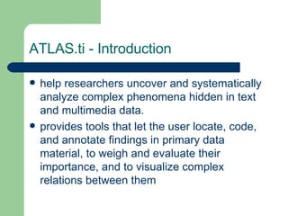 ATLAS.ti - Introduction <ul><li>help researchers uncover and systematically analyze complex phenomena hidden in text and m...