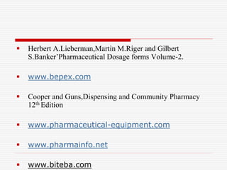  Herbert A.Lieberman,Martin M.Riger and Gilbert
S.Banker’Pharmaceutical Dosage forms Volume-2.
 www.bepex.com
 Cooper and Guns,Dispensing and Community Pharmacy
12th Edition
 www.pharmaceutical-equipment.com
 www.pharmainfo.net
 www.biteba.com
 