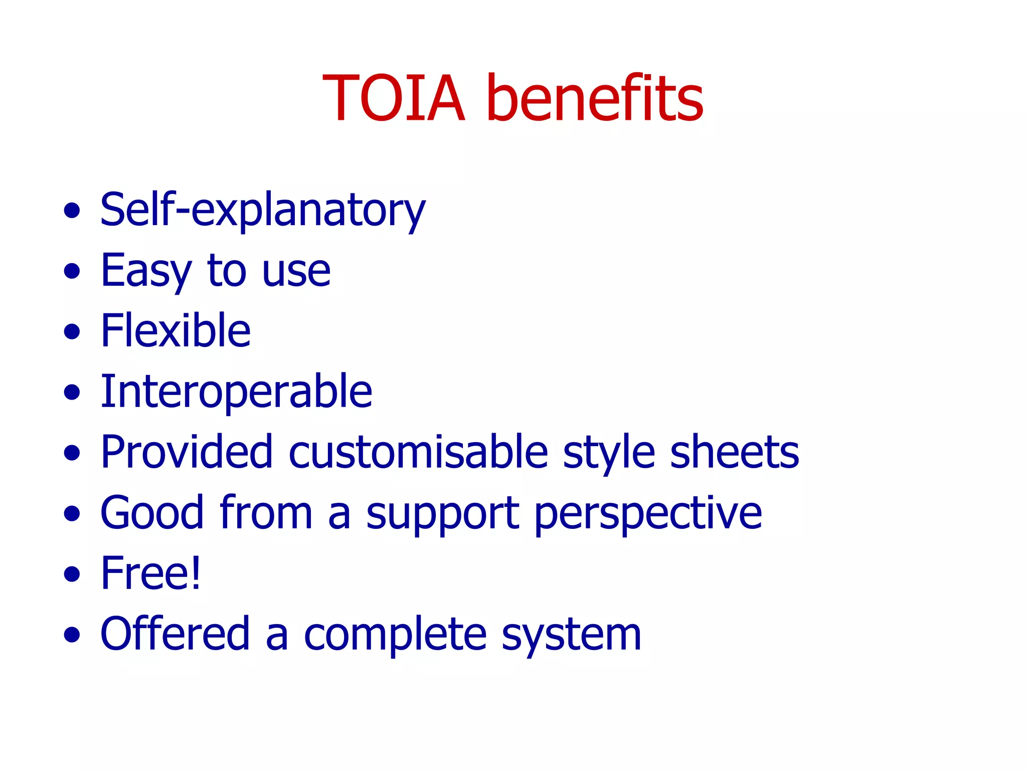 TOIA benefits Self-explanatory Easy to use Flexible Interoperable Provided customisable style sheets Good from a support perspective Free! Offered a complete system 