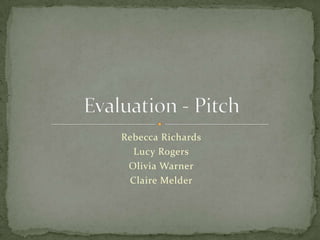 Rebecca Richards Lucy Rogers Olivia Warner Claire Melder Evaluation - Pitch 