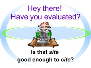 Hey there!  Have you evaluated? Is that  site   good enough to  cite ? 