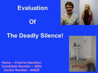 Evaluation Name – Victoria Hamilton Candidate Number – 4082 Centre Number - 64820 Of The Deadly Silence! 