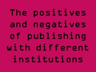The positives and negatives of publishing with different institutions 
